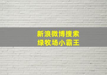 新浪微博搜索 绿牧场小霸王